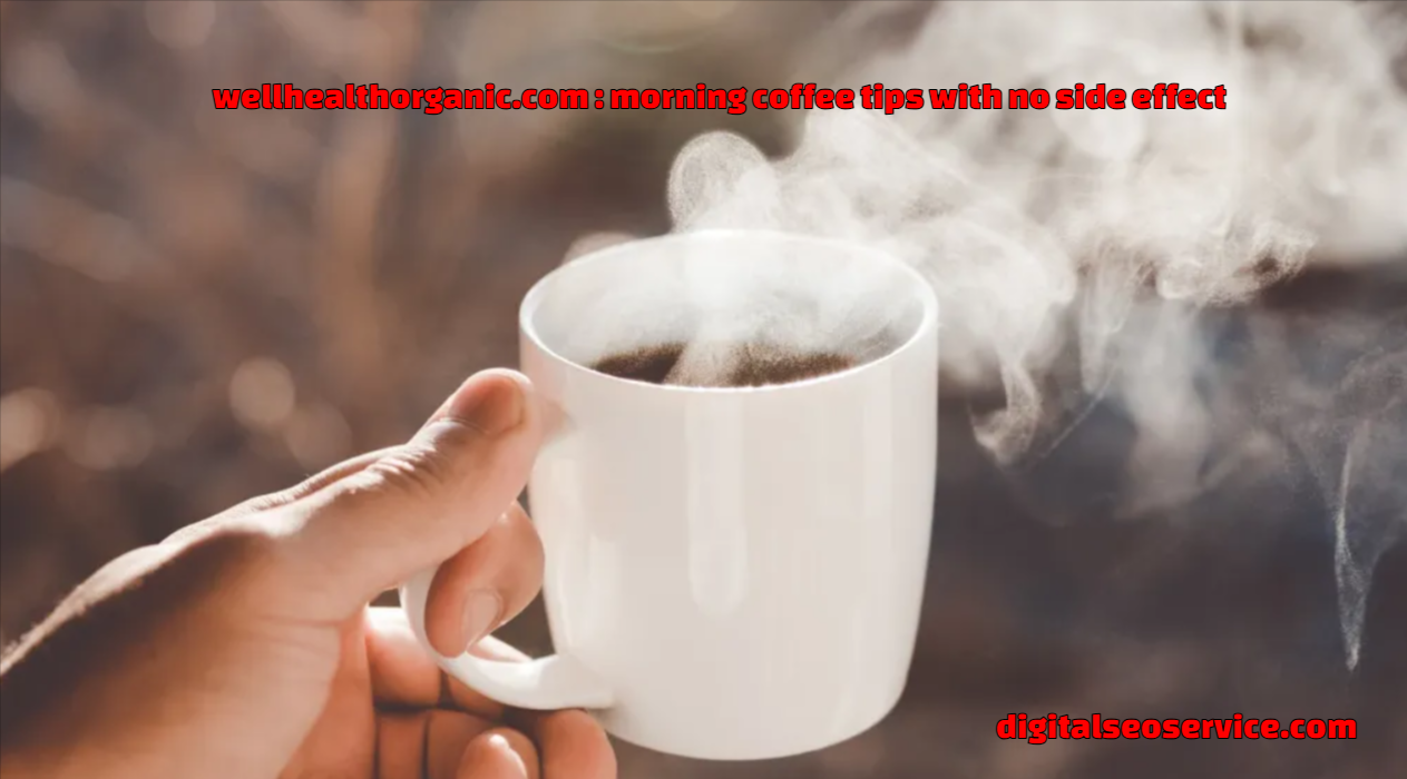 wellhealthorganic.com : morning coffee tips with no side effect