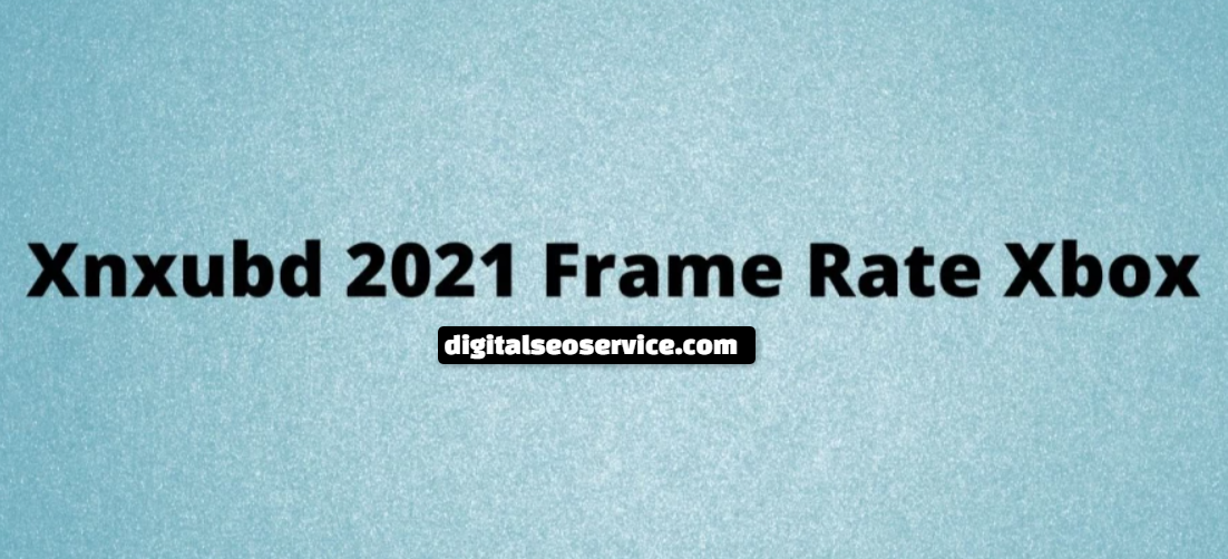 Xnxubd 2021 Frame Rate: How to work, rate and Feature 2024