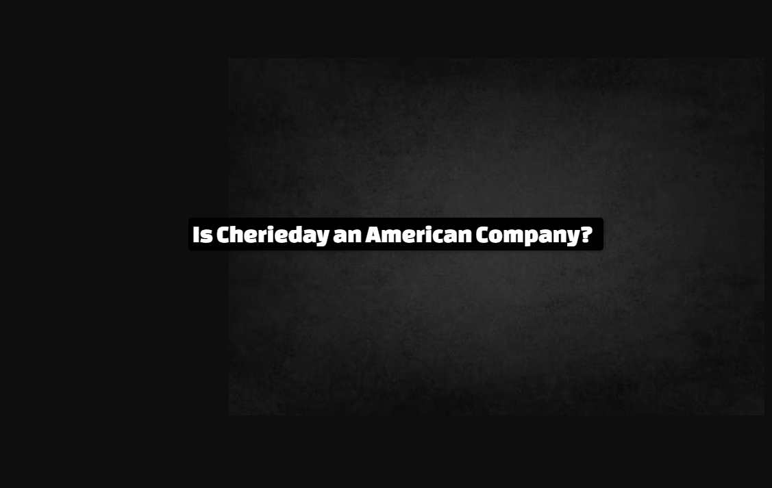 Is Cherieday an American Company?