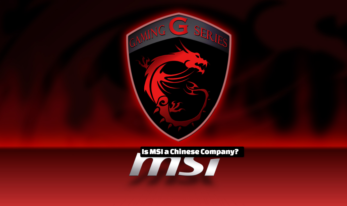 Is MSI a Chinese Company? complete overview